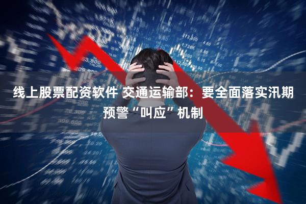 线上股票配资软件 交通运输部：要全面落实汛期预警“叫应”机制